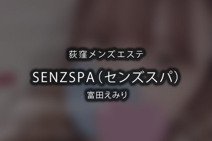 【体験】荻窪「SENZ SPA（センズスパ）」富田えみり【退店済み】