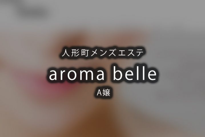 【体験】人形町「aroma belle」A嬢〜心の充実感を〜