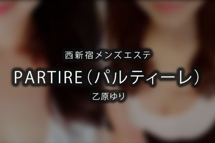 【体験】西新宿「PARTIRE（パルティーレ）」乙原ゆり【閉店】