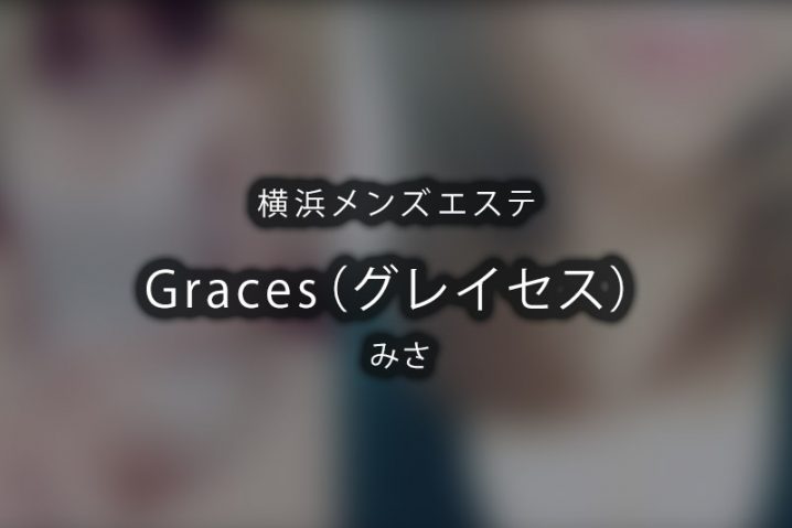 横浜メンズエステ「Graces（グレイセス）」みさ 体験レポート