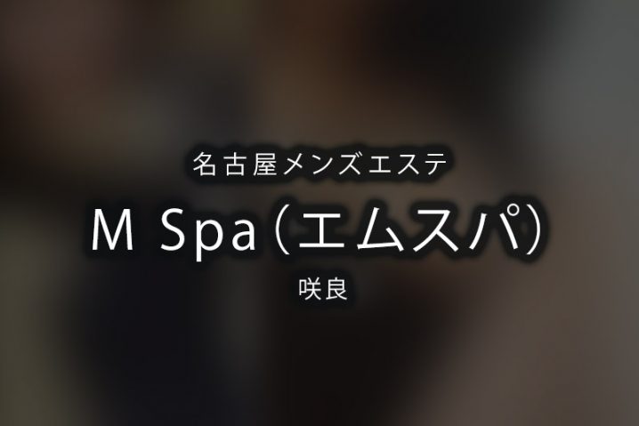 名古屋「M spa（エムスパ）」咲良〜エンターテイナーなメンエス体験レポート〜