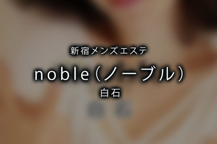 【体験】新宿「noble（ノーブル）」白石【退店済み】