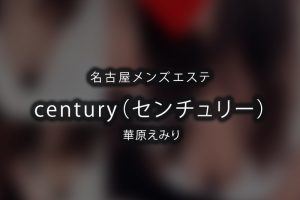 名古屋メンズエステ 「century（センチュリー）」華原えみり 体験レポート