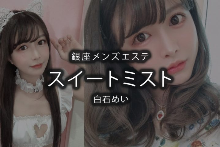 【体験】銀座「スイートミスト」白石めい〜AV嬢メンエス体験記part.2〜 【体験】銀座「スイートミスト」白石めい〜AV嬢メンエス体験記part.2〜