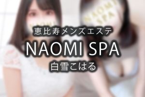 【体験】恵比寿「NAOMI SPA」白雪こはる【退店済み】
