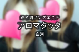 錦糸町「アロマタッタ」白河〜姉さん女房のやばいフェザー〜