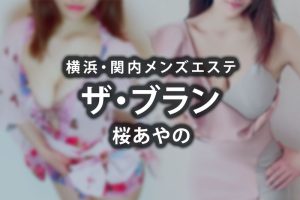 【体験】横浜「ザ・ブラン」桜あやの～センス抜群な”圧力”施術～