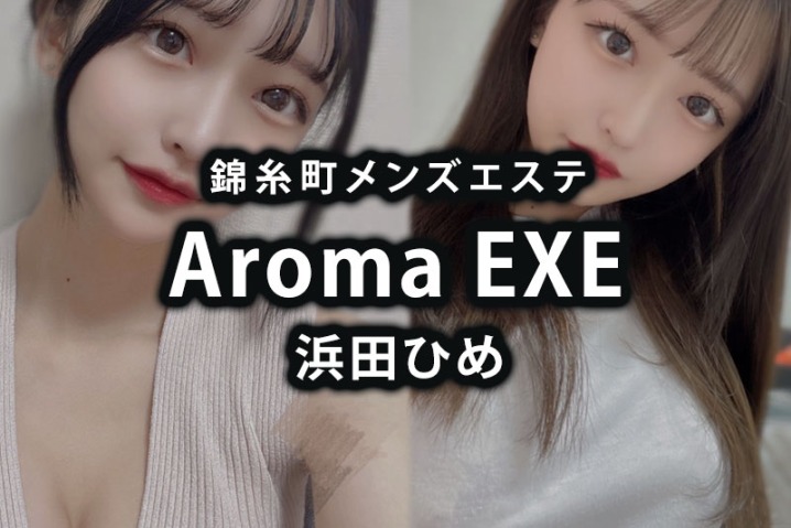 【体験】錦糸町「Aroma EXE」浜田ひめ〜圧倒的な超絶美女〜